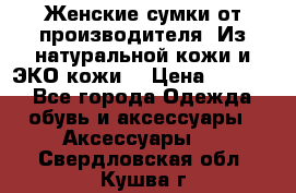 Женские сумки от производителя. Из натуральной кожи и ЭКО кожи. › Цена ­ 1 000 - Все города Одежда, обувь и аксессуары » Аксессуары   . Свердловская обл.,Кушва г.